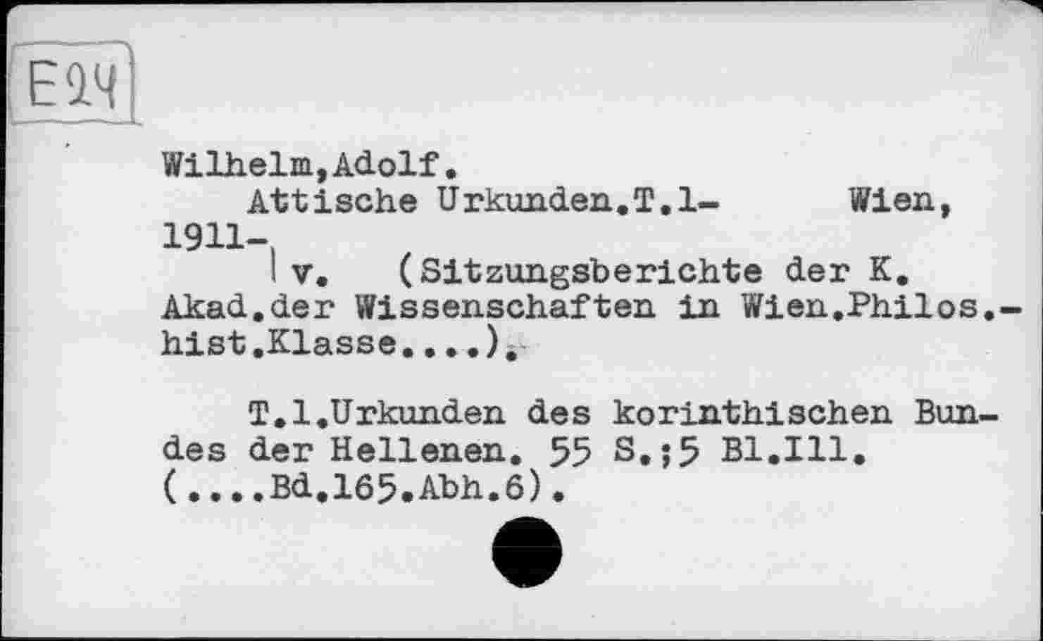 ﻿Wilhelm,Adolf.
Attische Urkunden.!.1- Wien, 1911-,
I V. (Sitzungsberichte der K. Akad.der Wissenschaften in Wien.Philos hist.Klasse....).
T.l.Urkunden des korinthischen Bun des der Hellenen. 55 S,;5 Bl.Ill. (....Bd.l65.Abh.6).